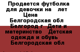 Продается футболка для девочки на 8 лет › Цена ­ 150 - Белгородская обл., Белгород г. Дети и материнство » Детская одежда и обувь   . Белгородская обл.